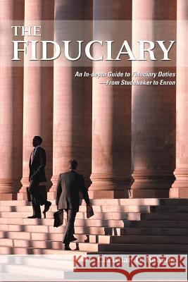 The Fiduciary: An In-depth Guide to Fiduciary Duties--From Studebaker to Enron Rahaim, Christian D. 9780595344291 iUniverse