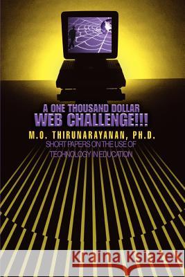 A One Thousand Dollar Web Challenge!!!: Short Papers on the Use of Technology in Education Thirunarayanan, M. O. 9780595344734 iUniverse