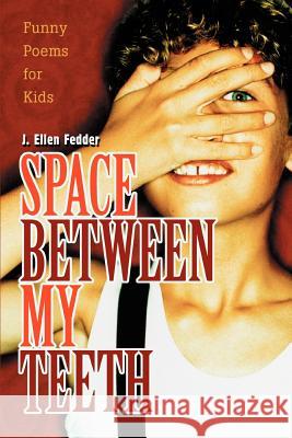 Space Between My Teeth: Funny Poems for Kids Fedder, J. Ellen 9780595344765 iUniverse