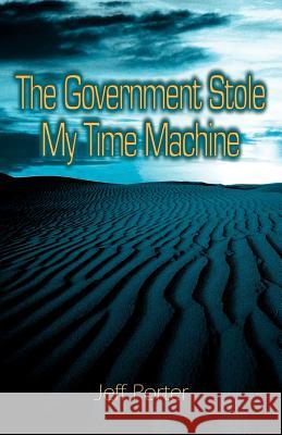 The Government Stole My Time Machine Jeffrey Porter 9780595345335 iUniverse