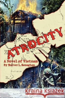 Atrocity: A Novel of Vietnam Ronaghan, Walter L. 9780595346547 iUniverse