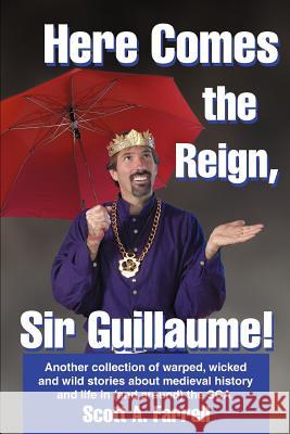 Here Comes the Reign, Sir Guillaume!: Another collection of warped, wicked and wild stories about medieval history and life in (and around) the SCA. Farrell, Scott 9780595346868 iUniverse