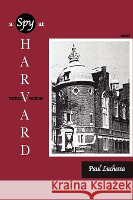 A Spy at Harvard: Novel Luchessa, Paul 9780595346943 iUniverse