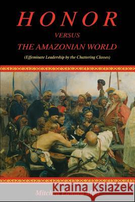 Honor versus the Amazonian World: (Effeminate Leadership by the Chattering Classes) Milo, Mitchell Edward 9780595347131 iUniverse