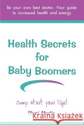 Health Secrets for Baby Boomers: Jump Start Your Life Martin, Shari 9780595347360 iUniverse