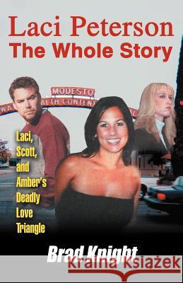 Laci Peterson the Whole Story: Laci, Scott, and Amber's Deadly Love Triangle Knight, Brad 9780595347506 iUniverse