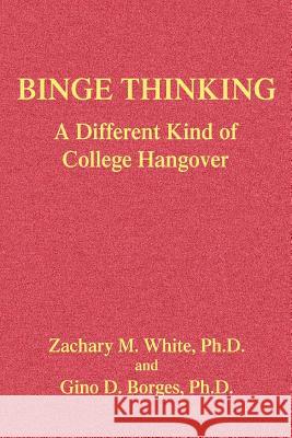 Binge Thinking: A Different Kind of College Hangover White, Zachary M. 9780595347612 iUniverse