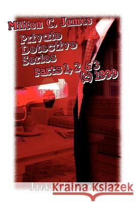 Milton C. James Private Detective Series Parts 1, 2 & 3 (c) 1999 Jackie Leverett 9780595347773 iUniverse