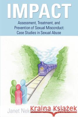 Impact: Assessment, Treatment, and Prevention of Sexual Misconduct: Case Studies in Sexual Abuse Nekooasl-Smith M. Ed, Janet 9780595348046 iUniverse