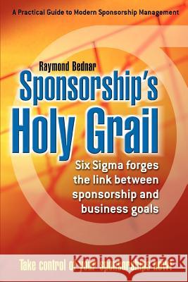 Sponsorship's Holy Grail: Six SIGMA Forges the Link Between Sponsorship & Business Goals Bednar, Raymond 9780595348121 iUniverse