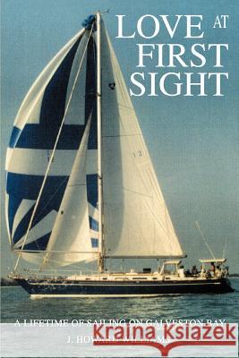 Love at First Sight: A Lifetime of Sailing on Galveston Bay Williams, J. Howard 9780595348299