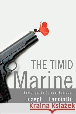 The Timid Marine: Surrender to Combat Fatigue Lanciotti, Joseph 9780595348664