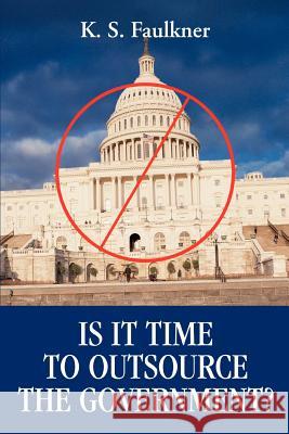 Is It Time to Outsource the Government? K. S. Faulkner 9780595348855 iUniverse