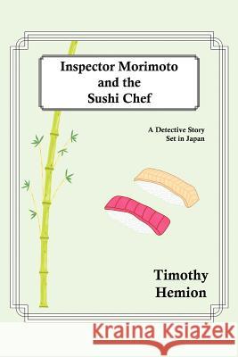Inspector Morimoto and the Sushi Chef: A Detective Story set in Japan Hemion, Timothy 9780595349500 iUniverse