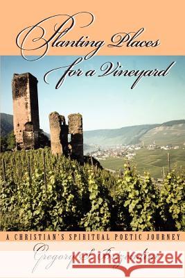 Planting Places for a Vineyard: A Christian's Spiritual Poetic Journey Brizendine, Gregory S. 9780595349661 iUniverse