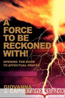 A Force To Be Reckoned With!: Opening the Door to Effectual Prayer Caponiti, Giovanna J. 9780595349975 iUniverse
