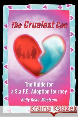 The Cruelest Con: The Guide for a S.a.F.E. Adoption Journey Kiser-Mostrom, Kelly 9780595349982 iUniverse