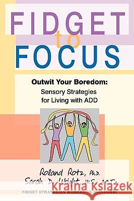 Fidget to Focus : Outwit Your Boredom: Sensory Strategies for Living with ADD Roland Rot Sarah Wrigh 9780595350100 