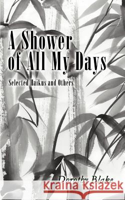 A Shower of All My Days: Selected Haikus and Others Taken from Haiku Apprenticeship--2003-2004 Blake, Dorothy 9780595350216 iUniverse