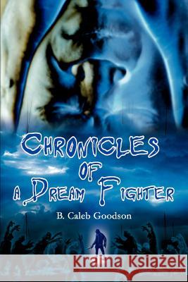 Chronicles of a Dream Fighter B. Caleb Goodson 9780595350384