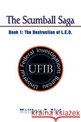 The Scumball Saga: Book 1: The Destruction of L.E.O. Bird, Matthew T. 9780595350438 iUniverse