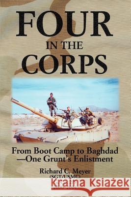 Four in the Corps: From Boot Camp to Baghdad- One Grunt's Enlistment Meyer, Richard C. 9780595350766