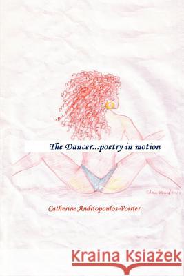 The Dancer: Poetry in Motion Andriopoulos-Poirier, Catherine 9780595350902