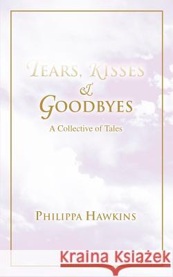 Tears, Kisses & Goodbyes: A Collective of Tales Hawkins, Philippa 9780595351091 iUniverse