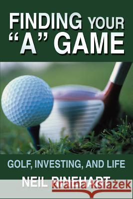 Finding Your a Game: Golf, Investing, and Life Rinehart, Neil 9780595351220 iUniverse