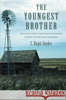 The Youngest Brother: On a Kansas Wheat Farm during the Roaring Twenties and the Great Depression. Snyder, Hugh 9780595351305 iUniverse