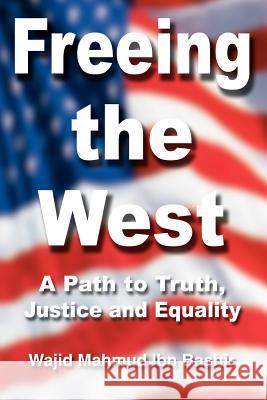 Freeing the West: A Path to Truth, Justice and Equality Bashir, Wajid Mahmud Ibn 9780595351435 iUniverse