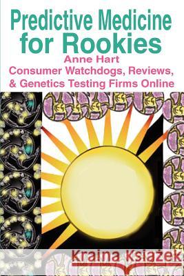 Predictive Medicine for Rookies: Consumer Watchdogs, Reviews, & Genetics Testing Firms Online Hart, Anne 9780595351466