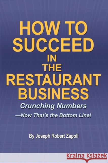 How to Succeed in the Restaurant Business: Crunching Numbers--Now That's the Bottom Line! Zapoli, Joseph Robert 9780595351671 iUniverse