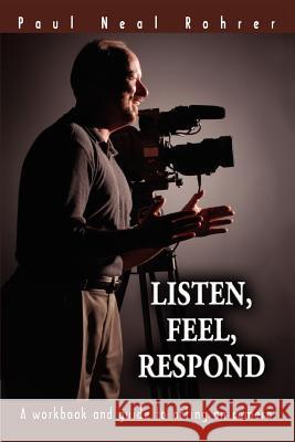 Listen, Feel, Respond: A workbook and guide to acting on camera Rohrer, Paul Neal 9780595351701 iUniverse