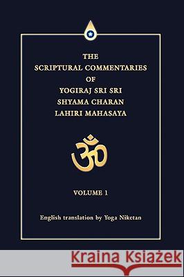 The Scriptural Commentaries of Yogiraj Sri Sri Shyama Charan Lahiri Mahasaya: Volume 1 Niketan, Yoga 9780595351817 iUniverse