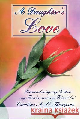 A Daughter's Love: Remembering my Father, my Teacher and my Friend (s) Thompson, Caroline A. O. 9780595354054 iUniverse
