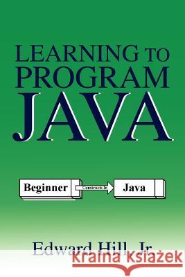 Learning to Program Java Edward Hill 9780595354221 iUniverse