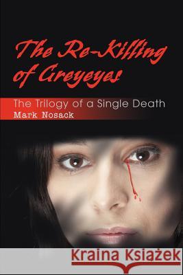 The Re-Killing of Greyeyes: The Trilogy of a Single Death Nosack, Mark Lee 9780595354672 iUniverse