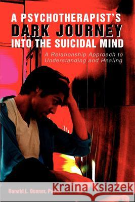 A Psychotherapist's Dark Journey into the Suicidal Mind: A Relationship Approach to Understanding and Healing Bonner Psy D., Ronald L. 9780595354849 iUniverse