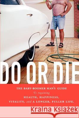 Do or Die: The Baby-Boomer Man's Guide to Regaining Health, Happiness, Vitality, and a Longer, Fuller Life. McFarland, Jim 9780595354962