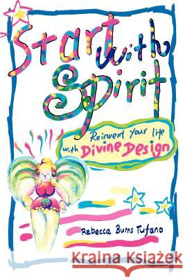 Start with Spirit: Reinvent your Life with Divine Design Burns Tufano, Rebecca 9780595355136 iUniverse