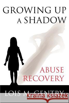 Growing Up a Shadow: Abuse Recovery Gentry, Lois M. 9780595355228 iUniverse