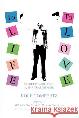 To Life! To Love!: In Poetry and Prose, A Spiritual Memoir Gompertz, Rolf 9780595355594 iUniverse