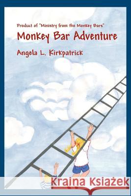 Monkey Bar Adventure: Product of Ministry from the Monkey Bars Kirkpatrick, Angela Lyn 9780595356249 iUniverse