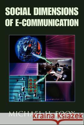 Social Dimensions of E-Communication Michael H. Foox 9780595356560 iUniverse