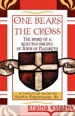 One Bears The Cross: The story of a rejected disciple of Jesus of Nazareth Espinosa, Ruffo, Sr. 9780595356591