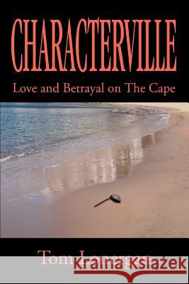 Characterville: Love and Betrayal on The Cape Lonergan, Tom 9780595356836 iUniverse