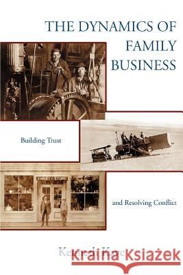 The Dynamics of Family Business: Building Trust and Resolving Conflict Kaye, Kenneth 9780595357086 iUniverse