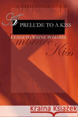 A Prelude to a Kiss Kenneth Wayne Pomares 9780595357130 iUniverse