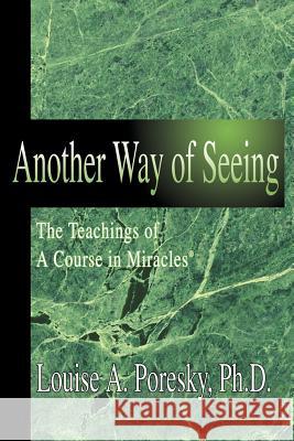 Another Way of Seeing: The Teachings of a Course in Miracles (R) Poresky, Louise A. 9780595357192 iUniverse